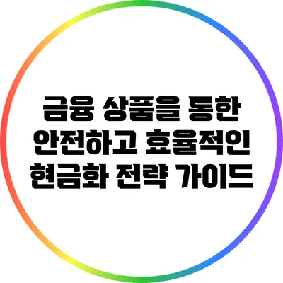 금융 상품을 통한 안전하고 효율적인 현금화 전략 가이드