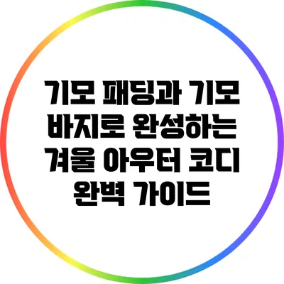 기모 패딩과 기모 바지로 완성하는 겨울 아우터 코디 완벽 가이드