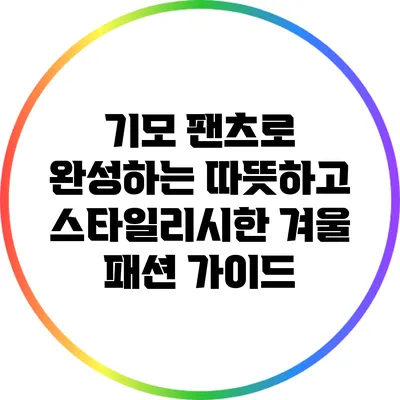 기모 팬츠로 완성하는 따뜻하고 스타일리시한 겨울 패션 가이드
