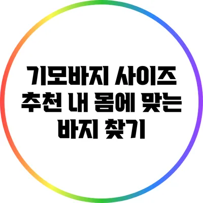 기모바지 사이즈 추천: 내 몸에 맞는 바지 찾기