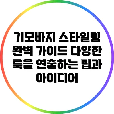 기모바지 스타일링 완벽 가이드: 다양한 룩을 연출하는 팁과 아이디어