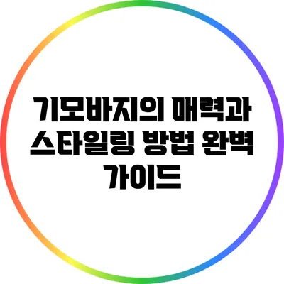 기모바지의 매력과 스타일링 방법 완벽 가이드