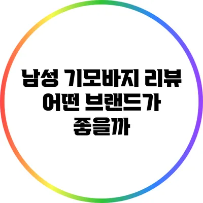 남성 기모바지 리뷰: 어떤 브랜드가 좋을까?
