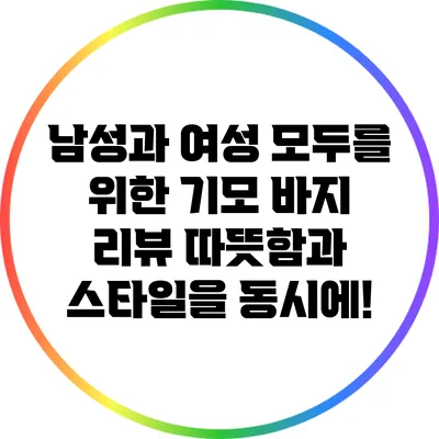 남성과 여성 모두를 위한 기모 바지 리뷰: 따뜻함과 스타일을 동시에!