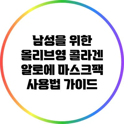 남성을 위한 올리브영 콜라겐 알로에 마스크팩 사용법 가이드