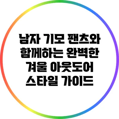 남자 기모 팬츠와 함께하는 완벽한 겨울 아웃도어 스타일 가이드