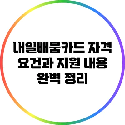 내일배움카드: 자격 요건과 지원 내용 완벽 정리