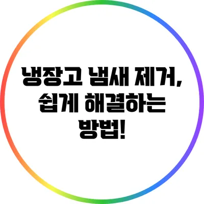 냉장고 냄새 제거, 쉽게 해결하는 방법!
