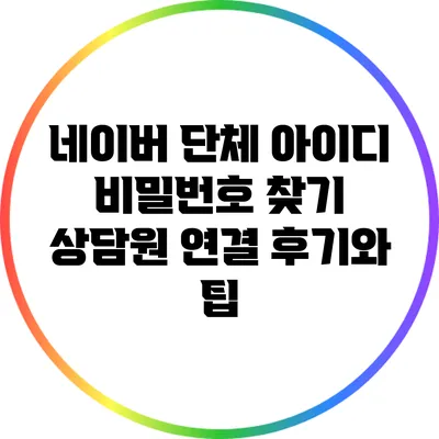 네이버 단체 아이디 비밀번호 찾기: 상담원 연결 후기와 팁