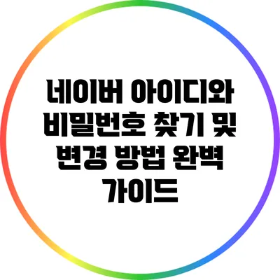 네이버 아이디와 비밀번호 찾기 및 변경 방법 완벽 가이드