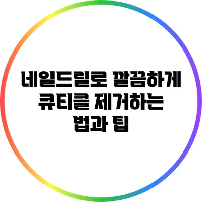 네일드릴로 깔끔하게 큐티클 제거하는 법과 팁