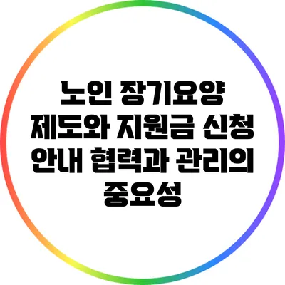 노인 장기요양 제도와 지원금 신청 안내: 협력과 관리의 중요성