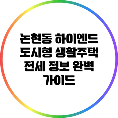 논현동 하이엔드 도시형 생활주택 전세 정보 완벽 가이드