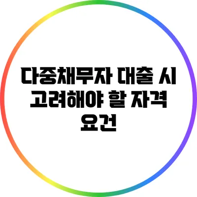 다중채무자 대출 시 고려해야 할 자격 요건