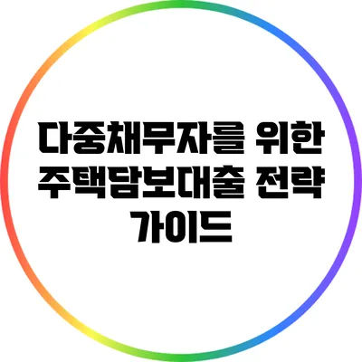 다중채무자를 위한 주택담보대출 전략 가이드