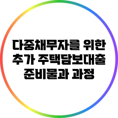 다중채무자를 위한 추가 주택담보대출 준비물과 과정