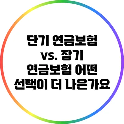 단기 연금보험 vs. 장기 연금보험: 어떤 선택이 더 나은가요?
