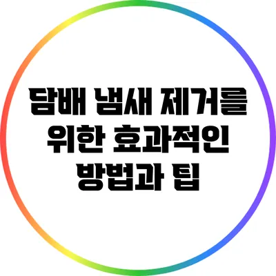 담배 냄새 제거를 위한 효과적인 방법과 팁