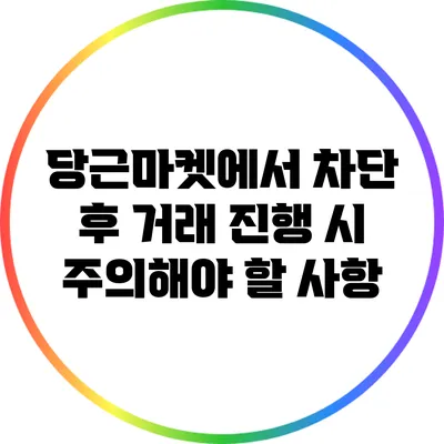 당근마켓에서 차단 후 거래 진행 시 주의해야 할 사항