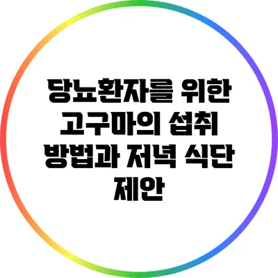 당뇨환자를 위한 고구마의 섭취 방법과 저녁 식단 제안