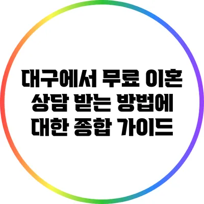 대구에서 무료 이혼 상담 받는 방법에 대한 종합 가이드