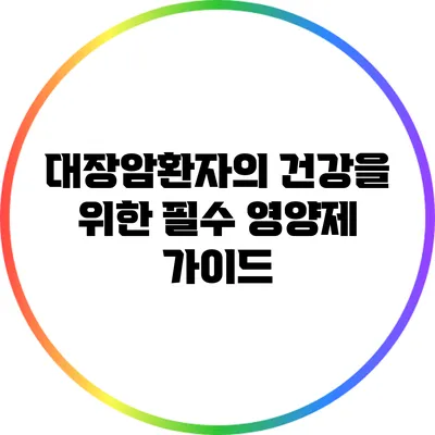 대장암환자의 건강을 위한 필수 영양제 가이드
