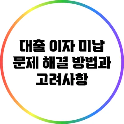 대출 이자 미납 문제 해결 방법과 고려사항