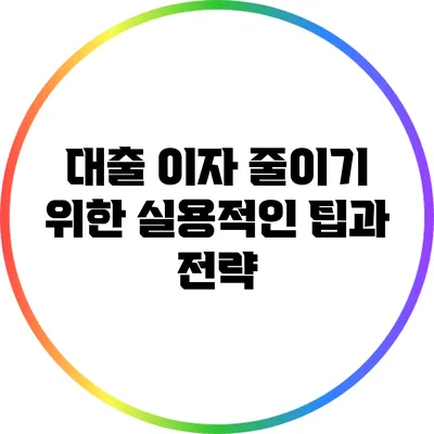 대출 이자 줄이기 위한 실용적인 팁과 전략