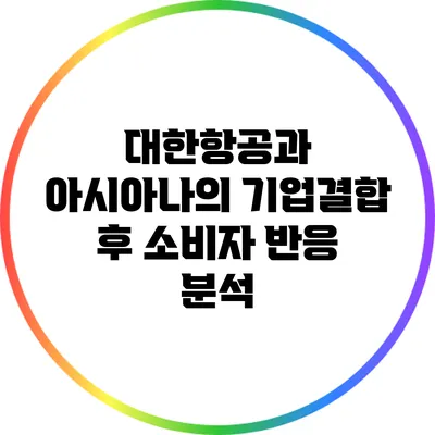 대한항공과 아시아나의 기업결합 후 소비자 반응 분석