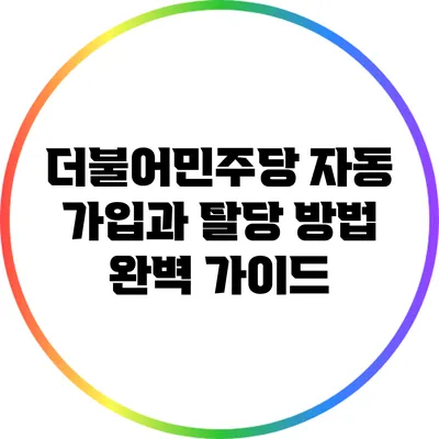 더불어민주당 자동 가입과 탈당 방법 완벽 가이드