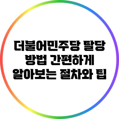 더불어민주당 탈당 방법: 간편하게 알아보는 절차와 팁