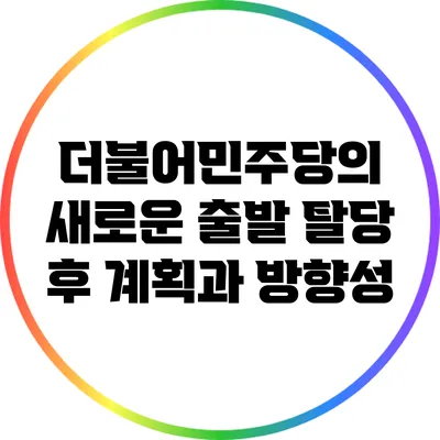 더불어민주당의 새로운 출발: 탈당 후 계획과 방향성