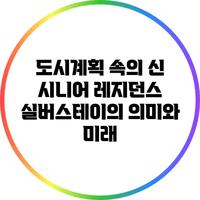 도시계획 속의 신 시니어 레지던스: 실버스테이의 의미와 미래