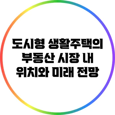 도시형 생활주택의 부동산 시장 내 위치와 미래 전망