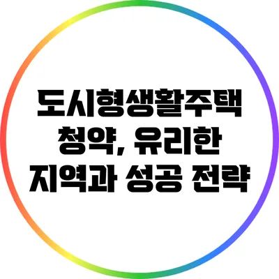 도시형생활주택 청약, 유리한 지역과 성공 전략