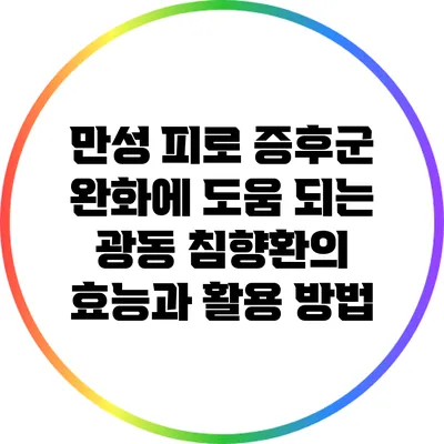 만성 피로 증후군 완화에 도움 되는 광동 침향환의 효능과 활용 방법