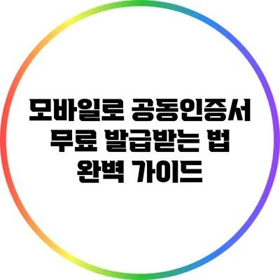 모바일로 공동인증서 무료 발급받는 법 완벽 가이드