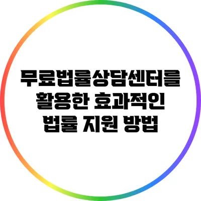무료법률상담센터를 활용한 효과적인 법률 지원 방법