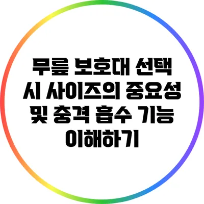 무릎 보호대 선택 시 사이즈의 중요성 및 충격 흡수 기능 이해하기