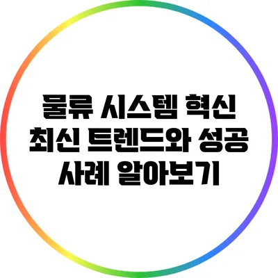 물류 시스템 혁신: 최신 트렌드와 성공 사례 알아보기