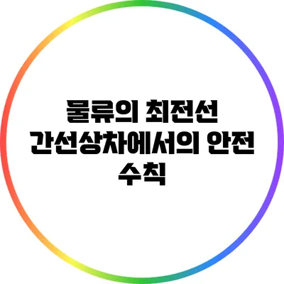물류의 최전선: 간선상차에서의 안전 수칙