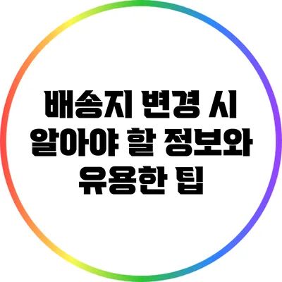 배송지 변경 시 알아야 할 정보와 유용한 팁