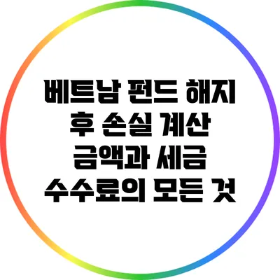 베트남 펀드 해지 후 손실 계산: 금액과 세금 수수료의 모든 것