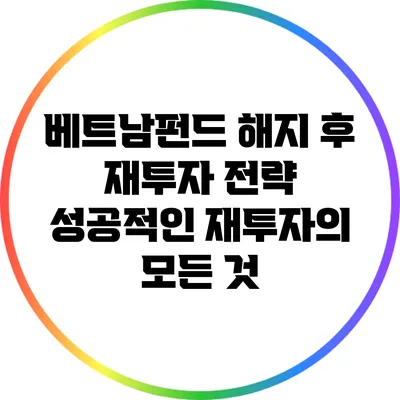 베트남펀드 해지 후 재투자 전략: 성공적인 재투자의 모든 것