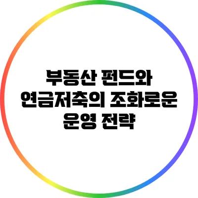 부동산 펀드와 연금저축의 조화로운 운영 전략