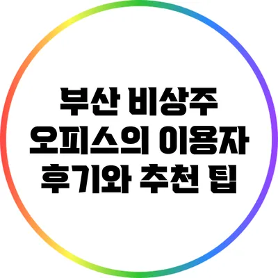 부산 비상주 오피스의 이용자 후기와 추천 팁