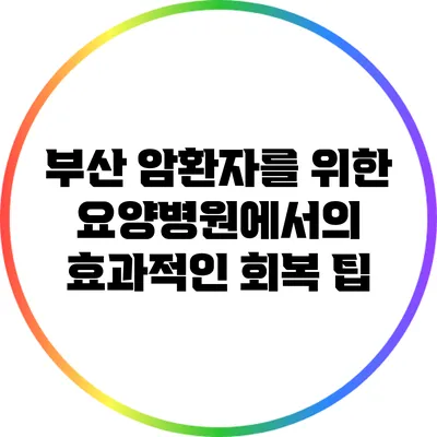 부산 암환자를 위한 요양병원에서의 효과적인 회복 팁