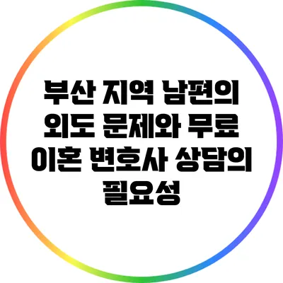 부산 지역 남편의 외도 문제와 무료 이혼 변호사 상담의 필요성