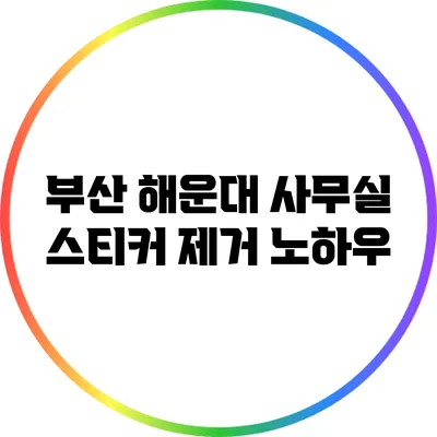 부산 해운대 사무실 스티커 제거 노하우