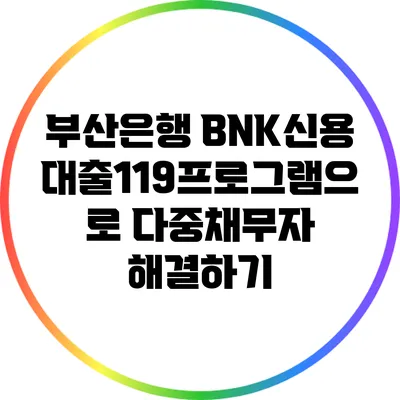 부산은행 BNK신용대출119프로그램으로 다중채무자 해결하기